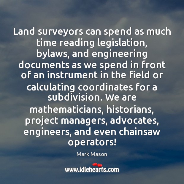 Land surveyors can spend as much time reading legislation, bylaws, and engineering Mark Mason Picture Quote
