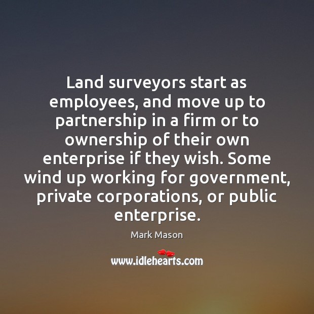Land surveyors start as employees, and move up to partnership in a Mark Mason Picture Quote