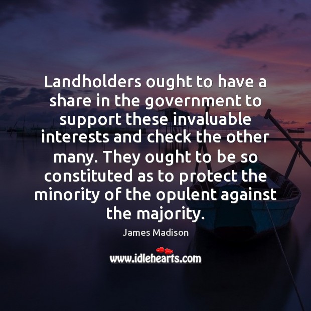 Landholders ought to have a share in the government to support these James Madison Picture Quote
