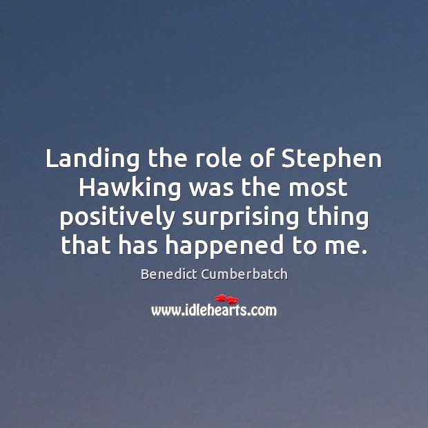 Landing the role of Stephen Hawking was the most positively surprising thing Benedict Cumberbatch Picture Quote