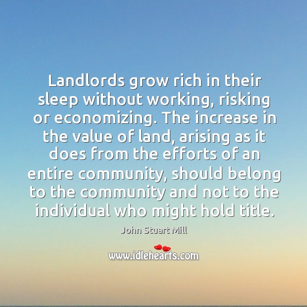 Landlords grow rich in their sleep without working, risking or economizing. The Image