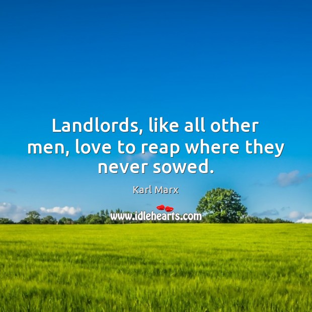 Landlords, like all other men, love to reap where they never sowed. Karl Marx Picture Quote