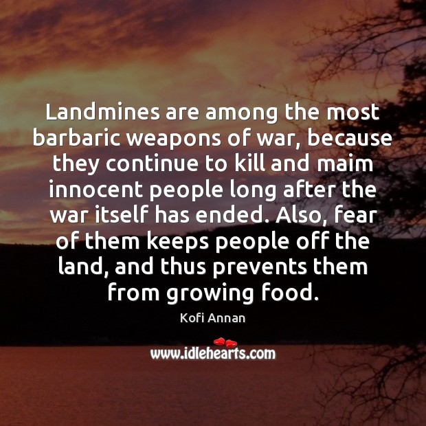 Landmines are among the most barbaric weapons of war, because they continue Kofi Annan Picture Quote