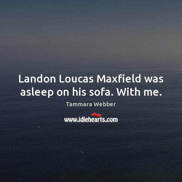 Landon Loucas Maxfield was asleep on his sofa. With me. Tammara Webber Picture Quote