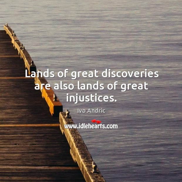Lands of great discoveries are also lands of great injustices. Ivo Andric Picture Quote