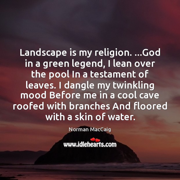 Landscape is my religion. …God in a green legend, I lean over Norman MacCaig Picture Quote