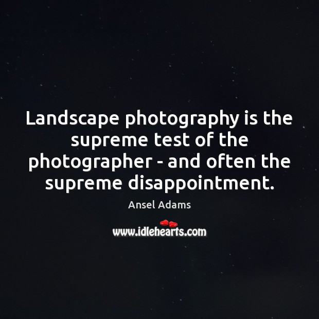 Landscape photography is the supreme test of the photographer – and often Ansel Adams Picture Quote
