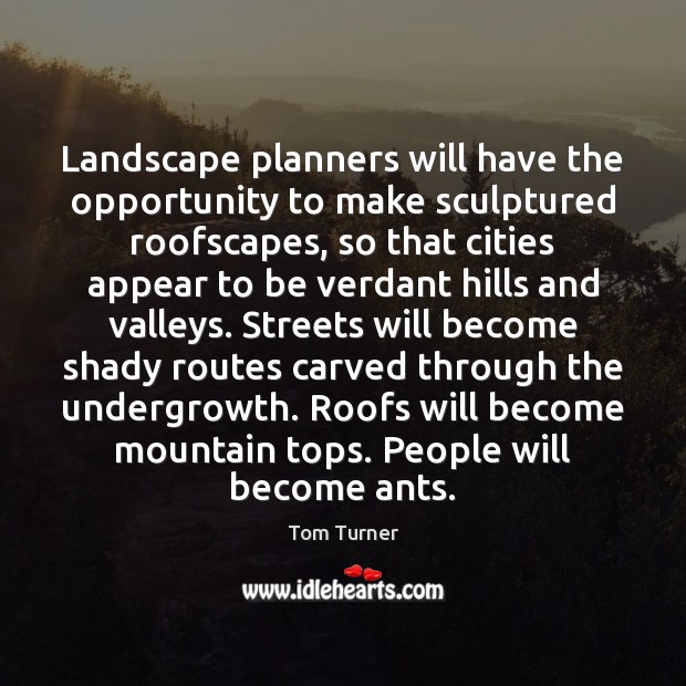 Landscape planners will have the opportunity to make sculptured roofscapes, so that Tom Turner Picture Quote