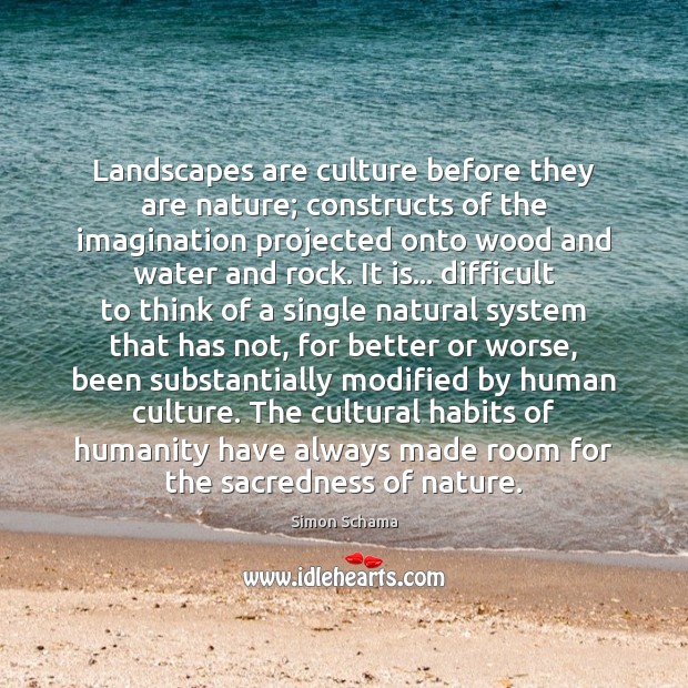 Landscapes are culture before they are nature; constructs of the imagination projected Image