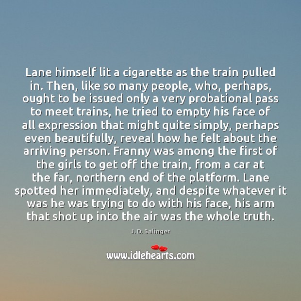Lane himself lit a cigarette as the train pulled in. Then, like J. D. Salinger Picture Quote
