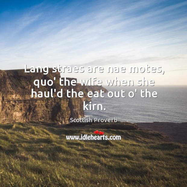 Lang straes are nae motes, quo’ the wife when she haul’d the eat out o’ the kirn. Image