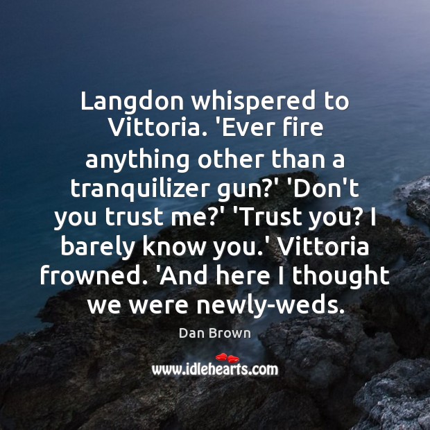 Langdon whispered to Vittoria. ‘Ever fire anything other than a tranquilizer gun? 