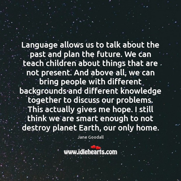 Language allows us to talk about the past and plan the future. 