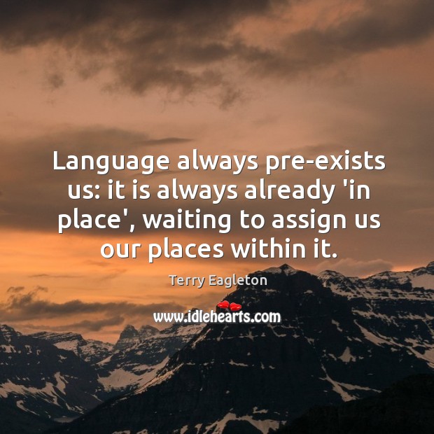 Language always pre-exists us: it is always already ‘in place’, waiting to Image