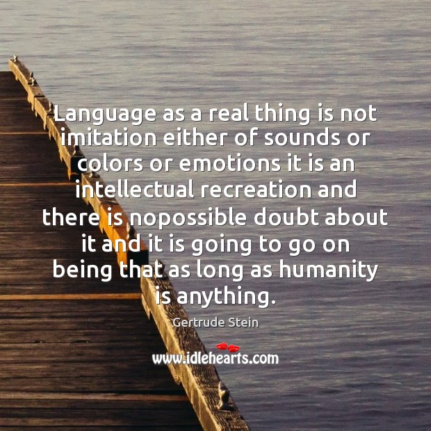 Language as a real thing is not imitation either of sounds or Gertrude Stein Picture Quote