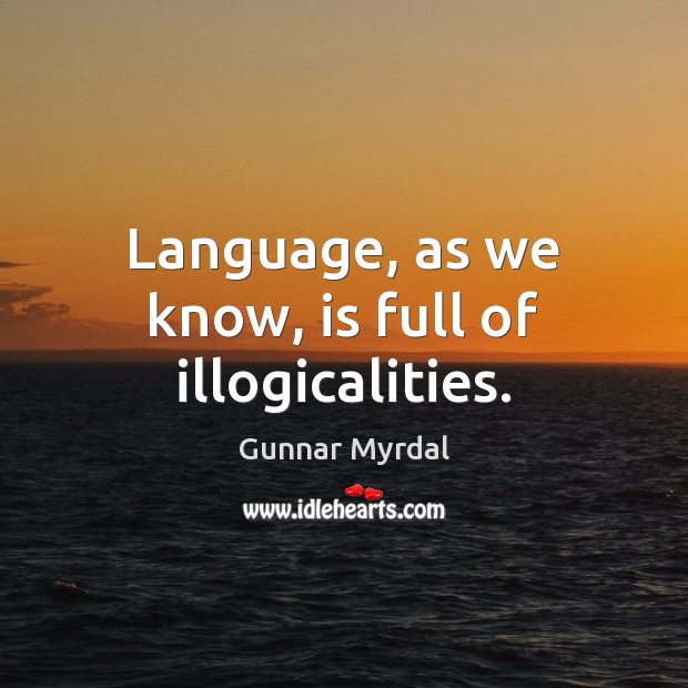 Language, as we know, is full of illogicalities. Gunnar Myrdal Picture Quote