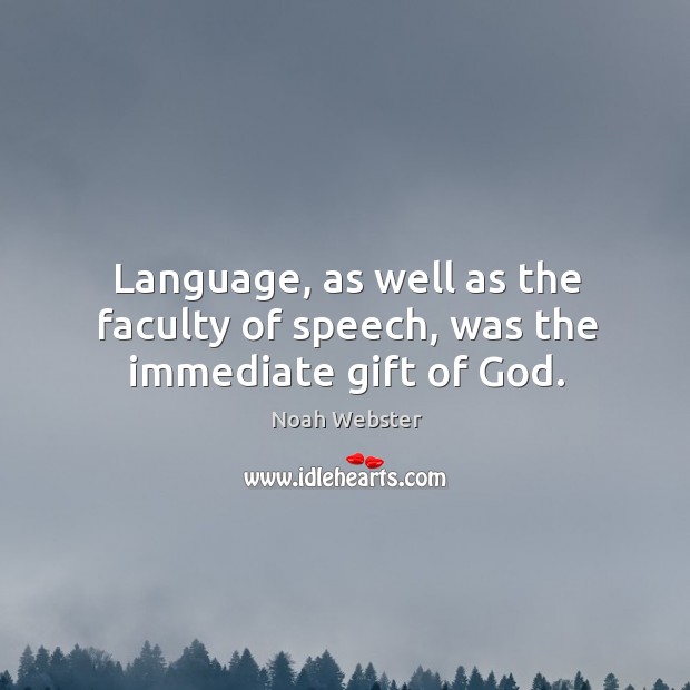 Language, as well as the faculty of speech, was the immediate gift of God. Noah Webster Picture Quote