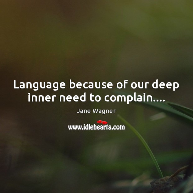 Language because of our deep inner need to complain…. 