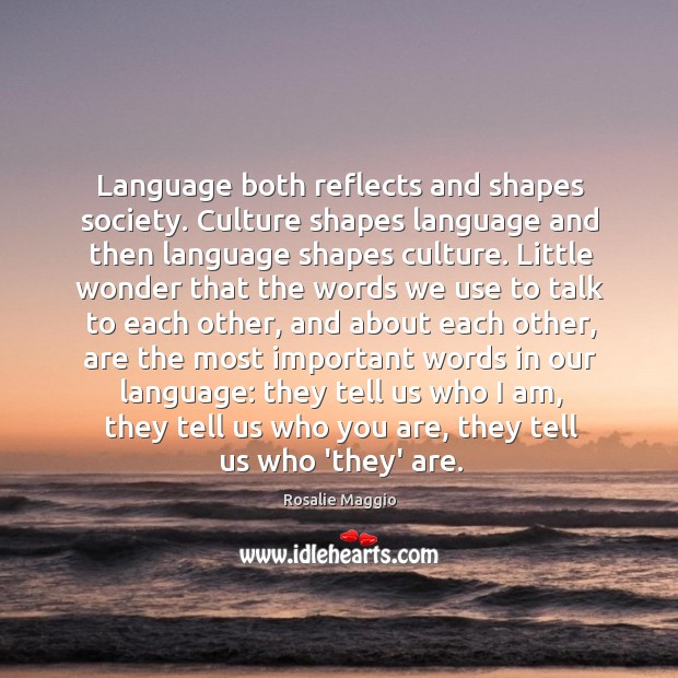 Language both reflects and shapes society. Culture shapes language and then language Rosalie Maggio Picture Quote