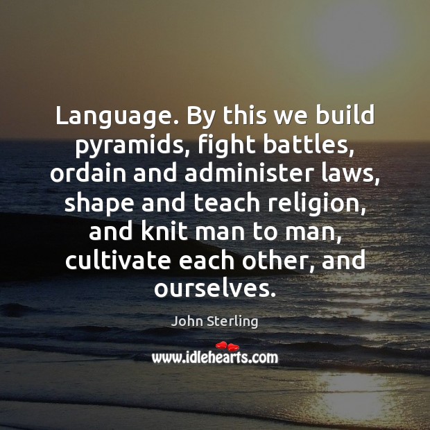 Language. By this we build pyramids, fight battles, ordain and administer laws, John Sterling Picture Quote