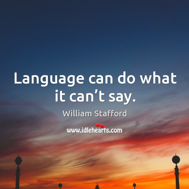 Language can do what it can’t say. William Stafford Picture Quote