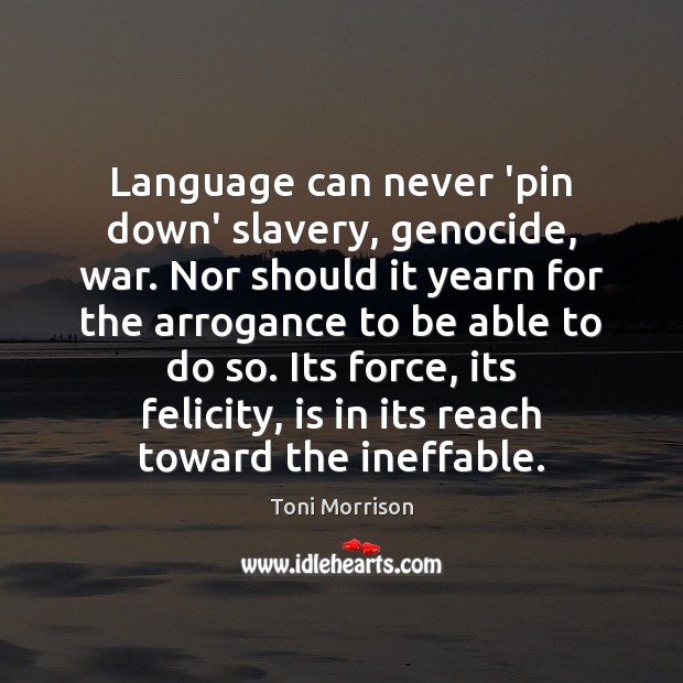 Language can never ‘pin down’ slavery, genocide, war. Nor should it yearn Toni Morrison Picture Quote