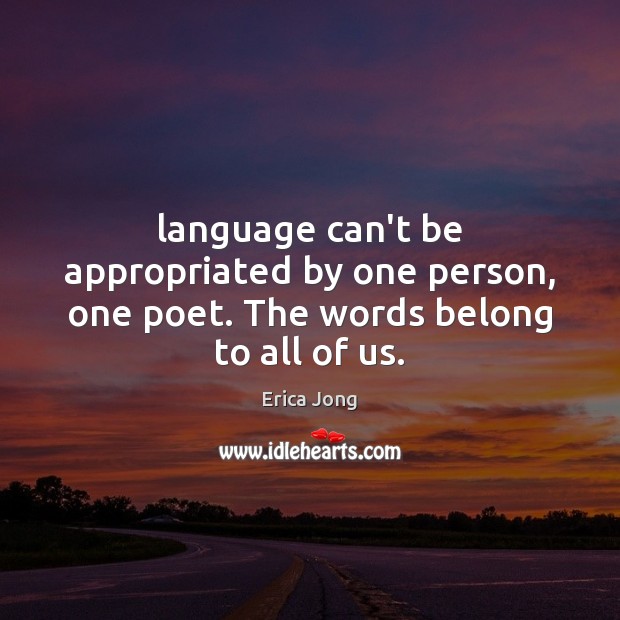 Language can’t be appropriated by one person, one poet. The words belong to all of us. Erica Jong Picture Quote
