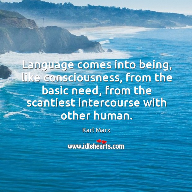 Language comes into being, like consciousness, from the basic need, from the Karl Marx Picture Quote