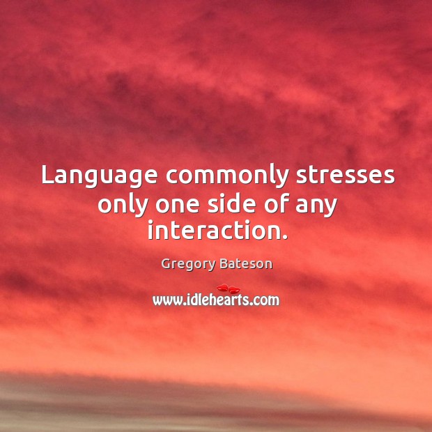 Language commonly stresses only one side of any interaction. Gregory Bateson Picture Quote