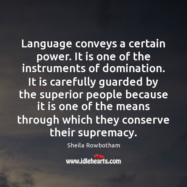 Language conveys a certain power. It is one of the instruments of Sheila Rowbotham Picture Quote