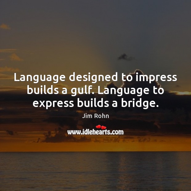 Language designed to impress builds a gulf. Language to express builds a bridge. Jim Rohn Picture Quote