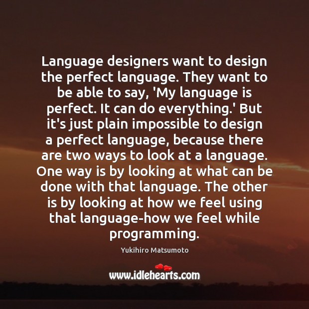 Language designers want to design the perfect language. They want to be Yukihiro Matsumoto Picture Quote