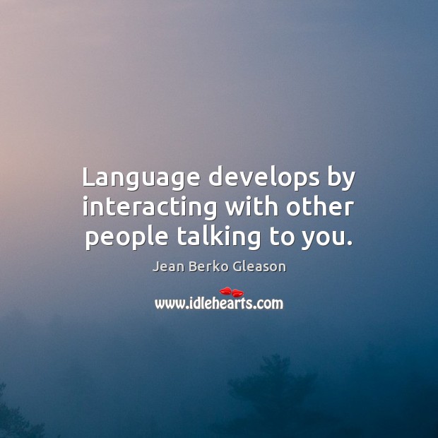 Language develops by interacting with other people talking to you. Image