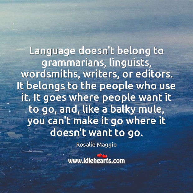 Language doesn’t belong to grammarians, linguists, wordsmiths, writers, or editors. It belongs Rosalie Maggio Picture Quote