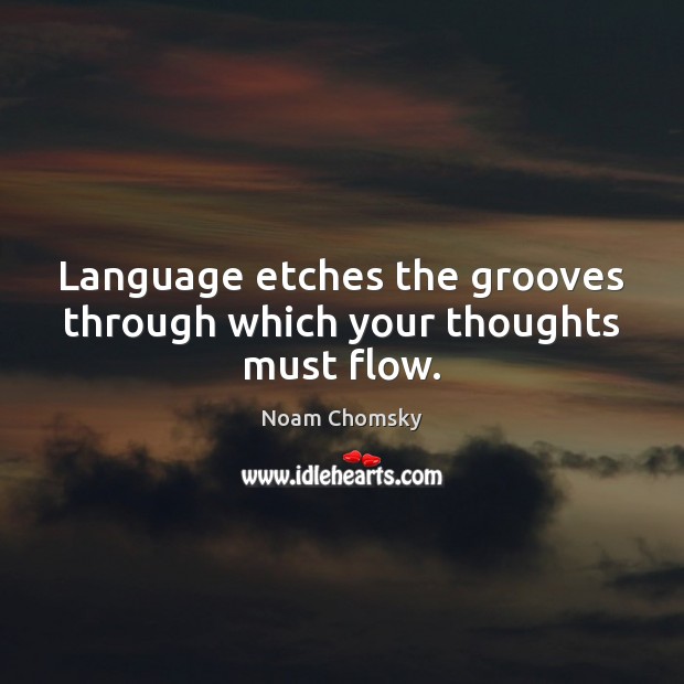 Language etches the grooves through which your thoughts must flow. Noam Chomsky Picture Quote