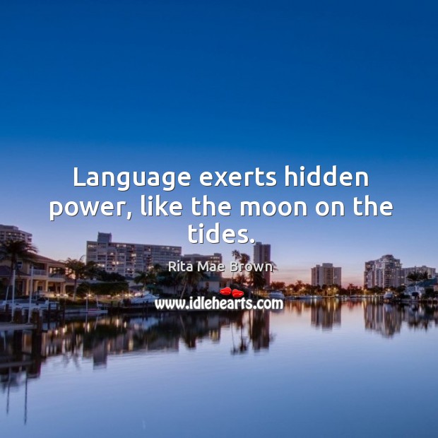 Language exerts hidden power, like the moon on the tides. Rita Mae Brown Picture Quote