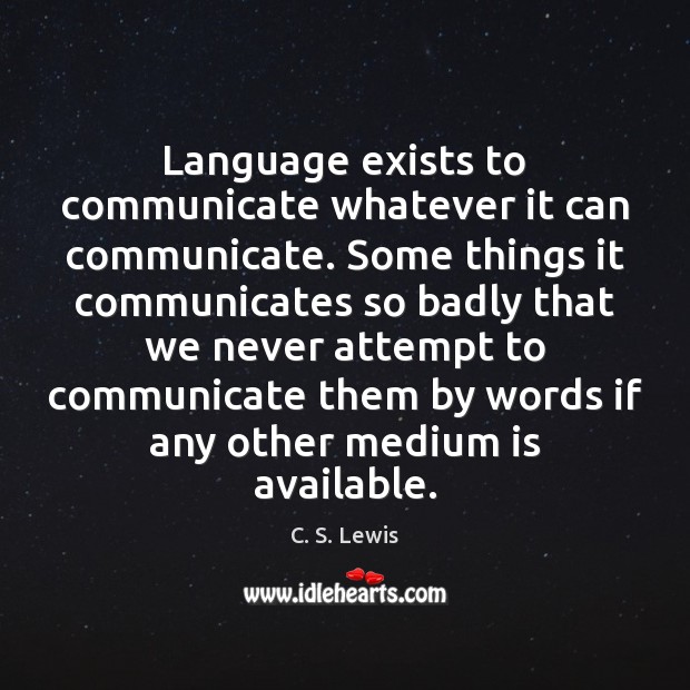 Language exists to communicate whatever it can communicate. Some things it communicates C. S. Lewis Picture Quote