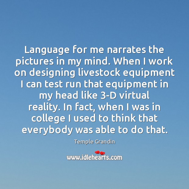 Language for me narrates the pictures in my mind. When I work Temple Grandin Picture Quote