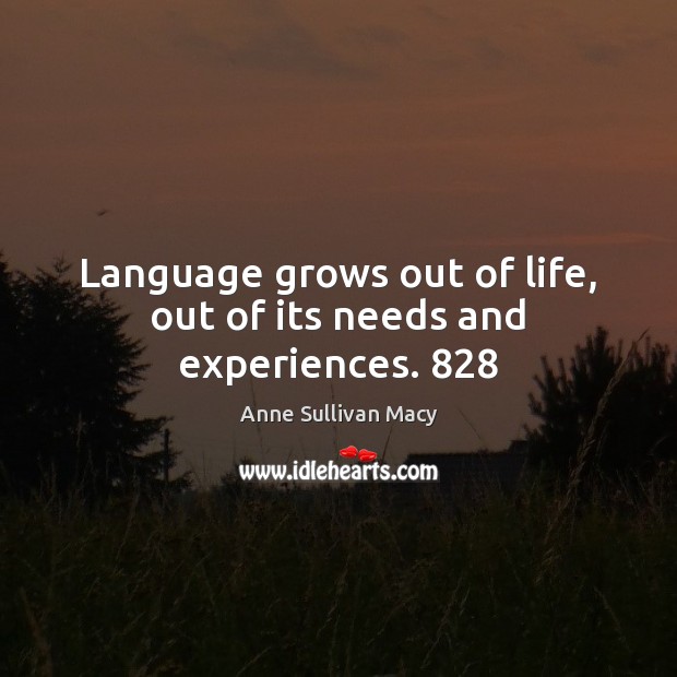 Language grows out of life, out of its needs and experiences. 828 Anne Sullivan Macy Picture Quote