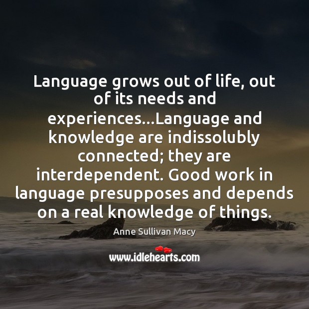 Language grows out of life, out of its needs and experiences…Language Anne Sullivan Macy Picture Quote