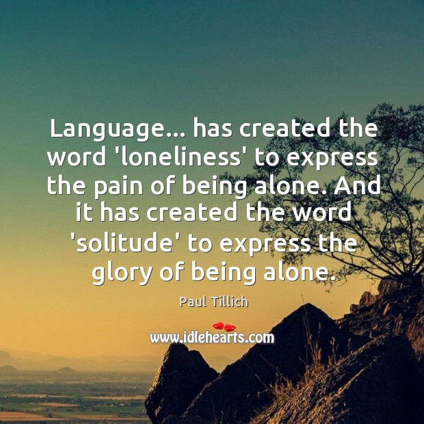 Language… has created the word ‘loneliness’ to express the pain of being Paul Tillich Picture Quote