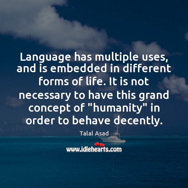 Language has multiple uses, and is embedded in different forms of life. Talal Asad Picture Quote