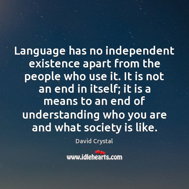 Language has no independent existence apart from the people who use it. David Crystal Picture Quote