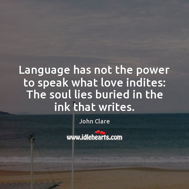 Language has not the power to speak what love indites: The soul John Clare Picture Quote