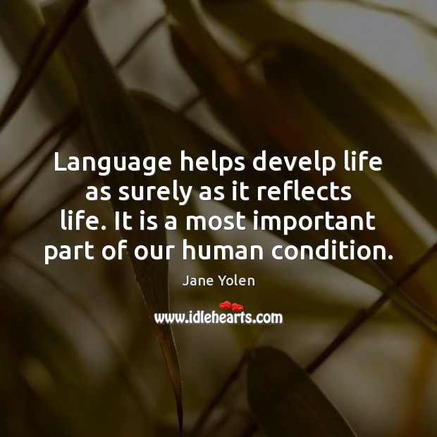 Language helps develp life as surely as it reflects life. It is Jane Yolen Picture Quote