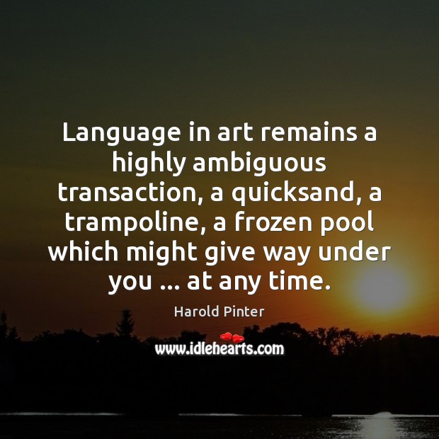 Language in art remains a highly ambiguous transaction, a quicksand, a trampoline, Harold Pinter Picture Quote