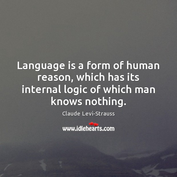 Language is a form of human reason, which has its internal logic Claude Levi-Strauss Picture Quote