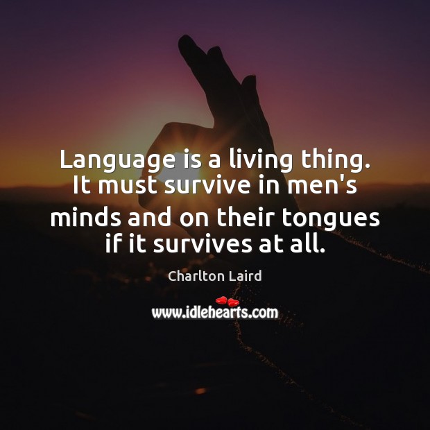 Language is a living thing. It must survive in men’s minds and Charlton Laird Picture Quote