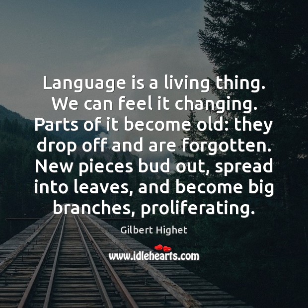 Language is a living thing. We can feel it changing. Parts of Gilbert Highet Picture Quote