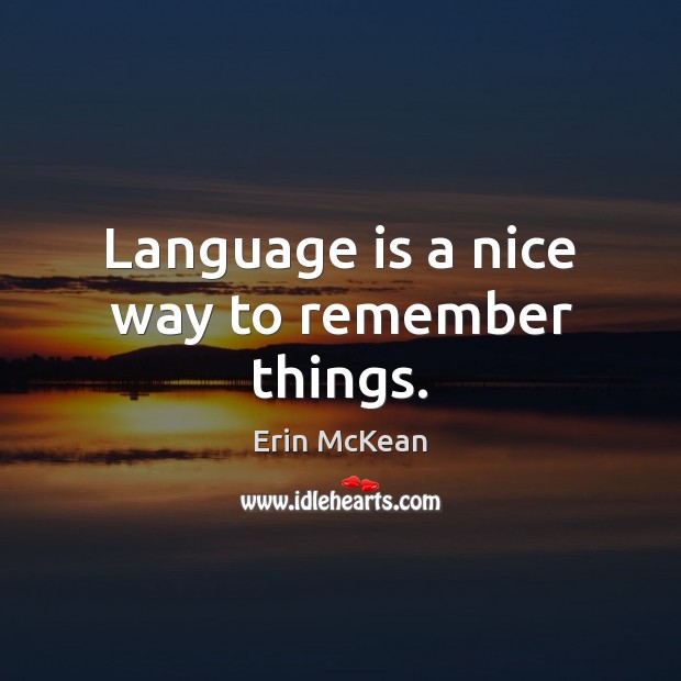 Language is a nice way to remember things. Erin McKean Picture Quote